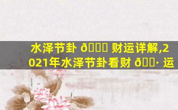 水泽节卦 🐞 财运详解,2021年水泽节卦看财 🌷 运
